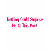 Nothing Could Surprise Me At This Point!-T-Shirt by pammys Nothing Could Surprise Me At This Point!-T-Shirt