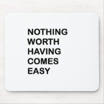 Nothing Worth Having Come Easy Mousepad