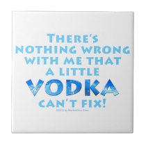 NOTHING WRONG WITH ME VODKA CAN'T FIX CERAMIC TILE