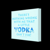 NOTHING WRONG WITH ME VODKA CAN'T FIX GALLERY WRAP canvas prints