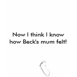 Now I think I know how Beck's mum felt!