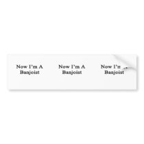 Now I'm A Banjoist Bumper Stickers