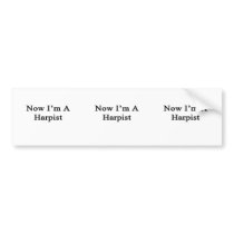 Now I'm A Harpist Bumper Stickers