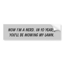 Now I'm a nerd. In 10 years, you'll be mowing m... bumper stickers by Tamathaa Now I'm a nerd. In 10 years, you'll be mowing m... bumper stickers