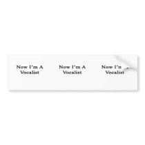 Now I'm A Vocalist Bumper Stickers
