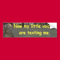 Now my little voices are texting me. bumper stickers