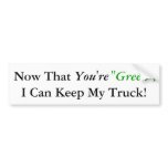 Now That, You're, "Green", I Can Keep My Truck! Bumper Sticker