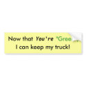Now that You're "Green",, I can keep my truck! bumper stickers by jpino98 Now that You're "Green",, I can keep my truck! bumper stickers