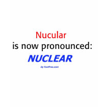 Nucular is now pronounced: Nuclear t-shirts
