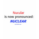 Nucular is now pronounced: Nuclear t-shirts