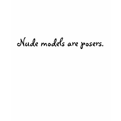 Nude models are posers. t-shirt by NHerger