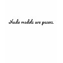 Nude models are posers. t-shirts