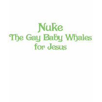 Nuke the Gay Baby Whales for Jesus t-shirts by aesthete Nuke the Gay Baby Whales for Jesus t-shirts
