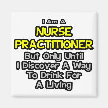 Nurse Practitioner Joke .. Drink for a Living Fridge Magnets