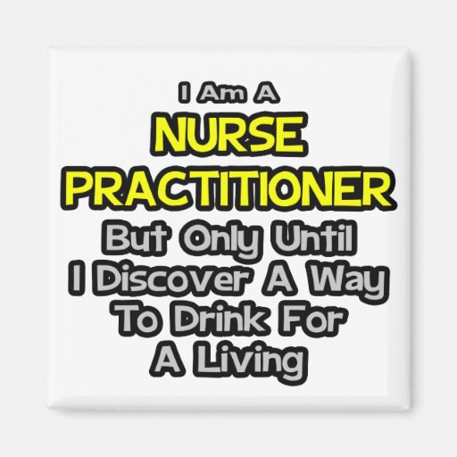 Nurse Practitioner Joke .. Drink for a Living Fridge Magnets
