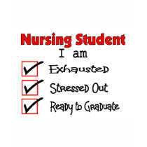 Nursing Student Exhausted & Stressed Out!! t-shirts