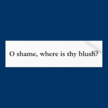 O shame, where is thy blush? bumper stickers