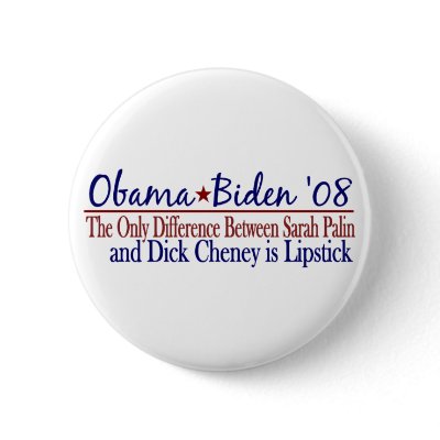 Obama 2008 (Sarah Palin Dick Cheney) Buttons by worldsfair