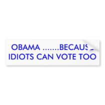 OBAMA .......BECAUSE IDIOTS CAN VOTE TOO BUMPER STICKERS