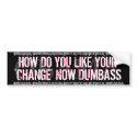 OBAMA-HOW DO YOU LIKE YOUR CHANGE NOW DUMBASS bumper stickers by THEBUDMAN OBAMA-HOW DO YOU LIKE YOUR CHANGE NOW DUMBASS bumper stickers