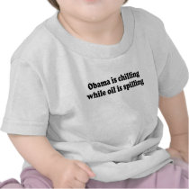 OBAMA IS CHILLING WHILE OIL IS SPILLING TSHIRTS