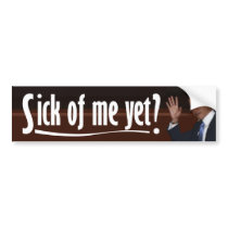 Obama: Sick of Me Yet? Bumper Sticker