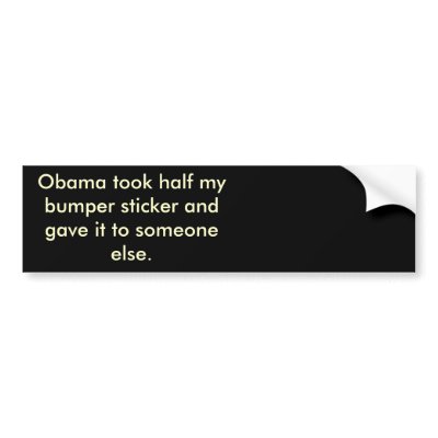 Obama stole half my bumber sticker bumper sticker