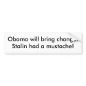 Obama will bring change. Stalin had a mustache! bumper stickers by quikdrawmagraw Obama will bring change. Stalin had a mustache! bumper stickers