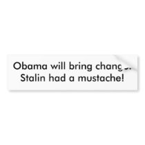 Obama will bring change. Stalin had a mustache! bumper stickers by quikdrawmagraw Obama will bring change. Stalin had a mustache! bumper stickers