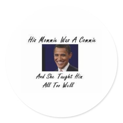 OBAMAS MOMMIE WAS A COMMIE AND SHE TAUGHT HIM ALL ROUND STICKER by obamabinladen