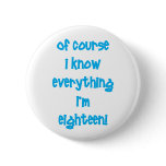 Of course I know everything I'm 18! Button