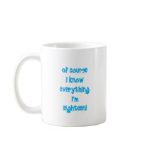 Of course I know everything I'm 18! Mugs