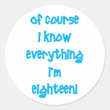 Of course I know everything I'm 18! Round Sticker