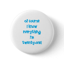 Of course I know everything I'm 21! Pins