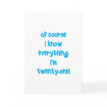 Of course I know everything I'm 21! Greeting Cards