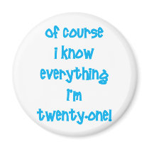 Of course I know everything I'm 21! Fridge Magnet