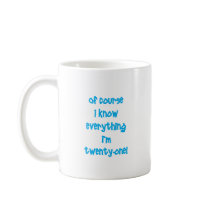 Of course I know everything I'm 21! Mugs