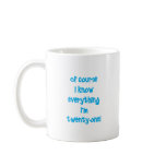 Of course I know everything I'm 21! Mugs