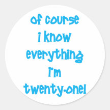 Of course I know everything I'm 21! Round Stickers