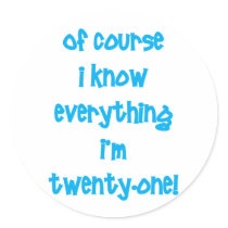 Of course I know everything I'm 21! Round Stickers
