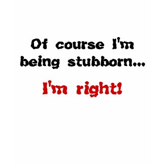Of Course I'm Being Stubborn shirt