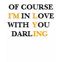 OF COURSE I'M IN LOVE WITH YOU DARLING. t-shirts by maximus7 OF COURSE I'M IN LOVE WITH YOU DARLING. t-shirts