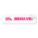 Oh, BEHAVE! Bumper Stickers