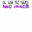 Oh how the tables have turned! t-shirts by livlove414 Oh how the tables have turned! t-shirts