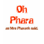 Oh Phara, as Mrs Pharaoh said. t-shirts