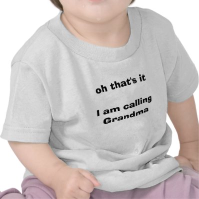 oh that's itI am calling Grandma Tee Shirts