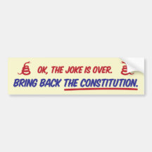 Ok, the joke is over. Bring back the constitution. Bumper Sticker