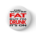 OK, You're FAT, But I'm DRUNK, It's ON buttons