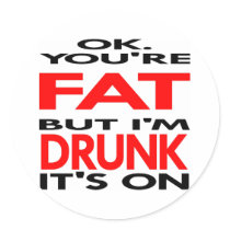 OK, You're FAT, But I'm DRUNK, It's ON stickers by WhiteTiger_LLC OK, You're FAT, But I'm DRUNK, It's ON stickers