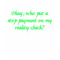Okay, who put a stop payment on my reality check? t-shirts by blanahcrate Okay, who put a stop payment on my reality check? t-shirts